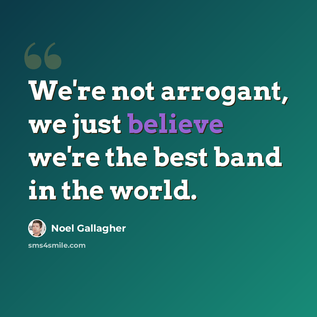 “We're not arrogant, we just believe we're the best band in the world.” quote by Noel Gallagher