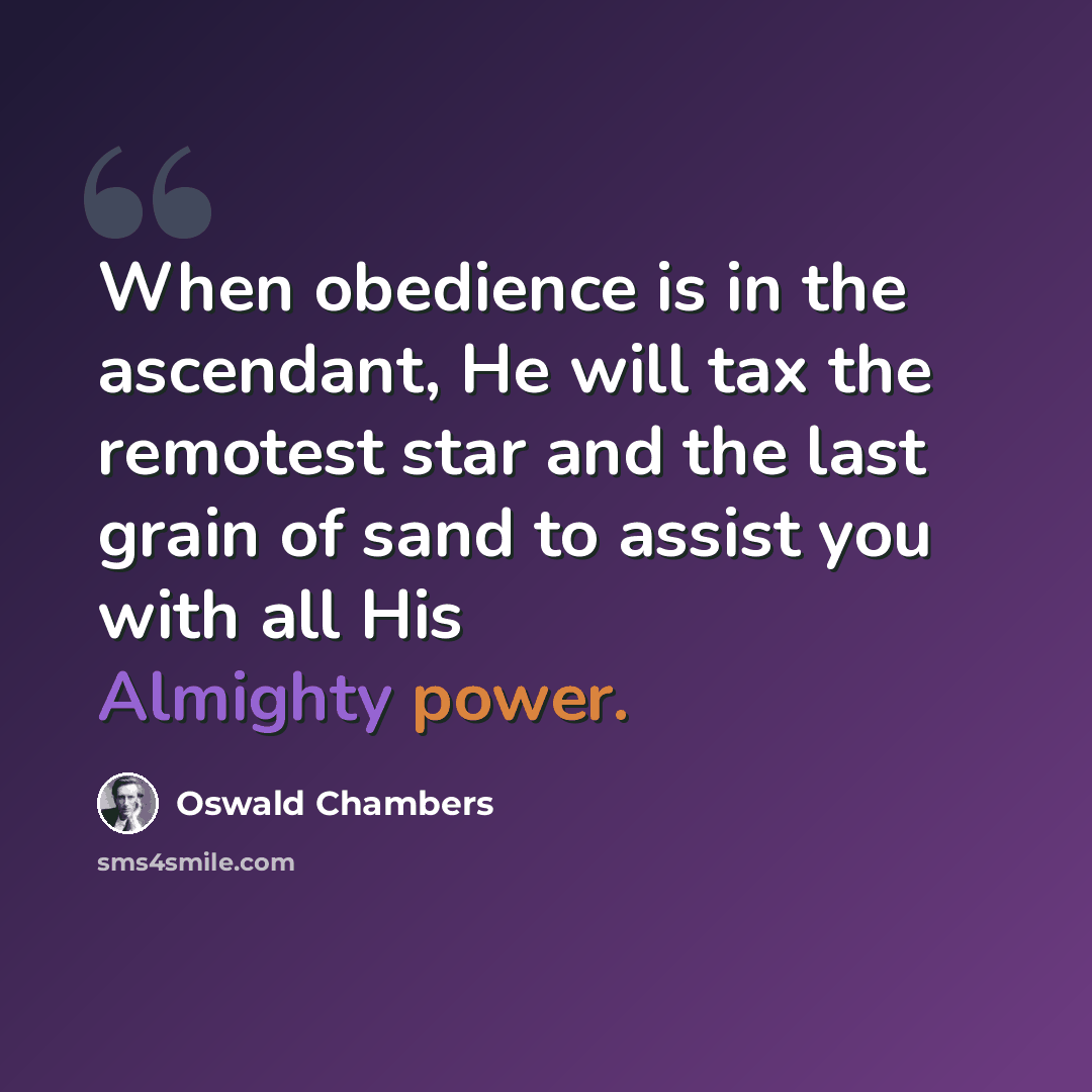 “When obedience is in the ascendant, He will tax the remotest star and the last grain of sand to assist you with all His Almighty power.” quote by Oswald Chambers