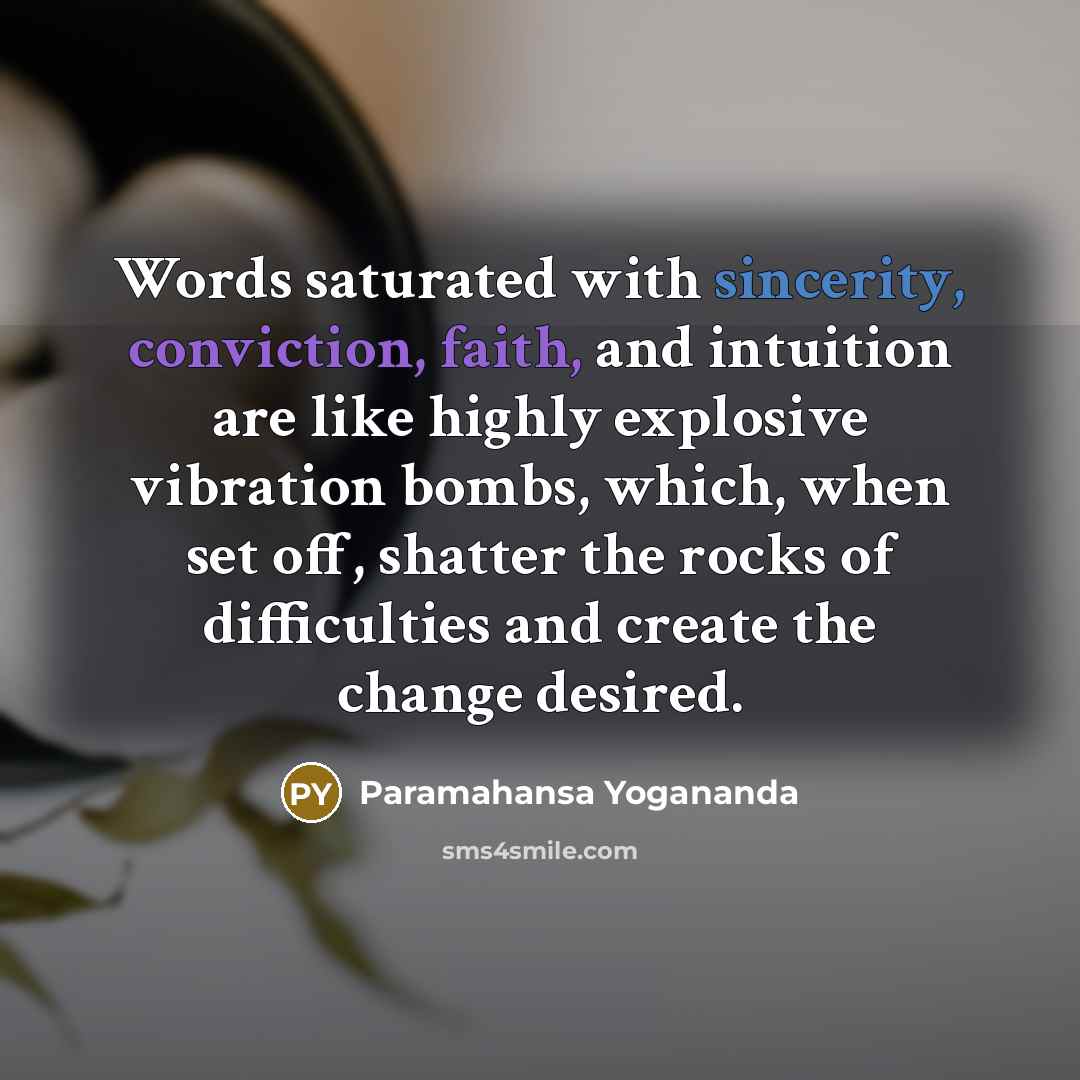 “Words saturated with sincerity, conviction, faith, and intuition are like highly explosive vibration bombs, which, when set off, shatter the rocks of difficulties and create the change desired.” quote by Paramahansa Yogananda