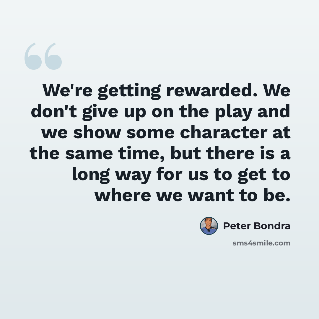 “We're getting rewarded. We don't give up on the play and we show some character at the same time, but there is a long way for us to get to where we want to be.” quote by Peter Bondra