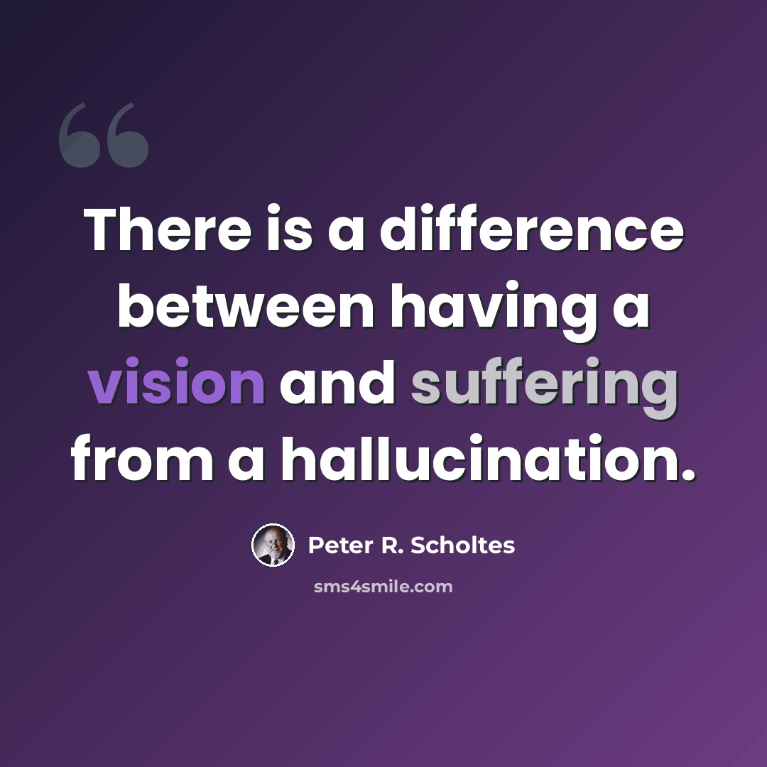 “There is a difference between having a vision and suffering from a hallucination.” quote by Peter R. Scholtes
