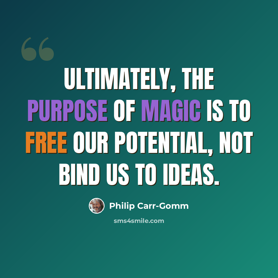 “Ultimately, the purpose of magic is to free our potential, not bind us to ideas.” quote by Philip Carr-Gomm