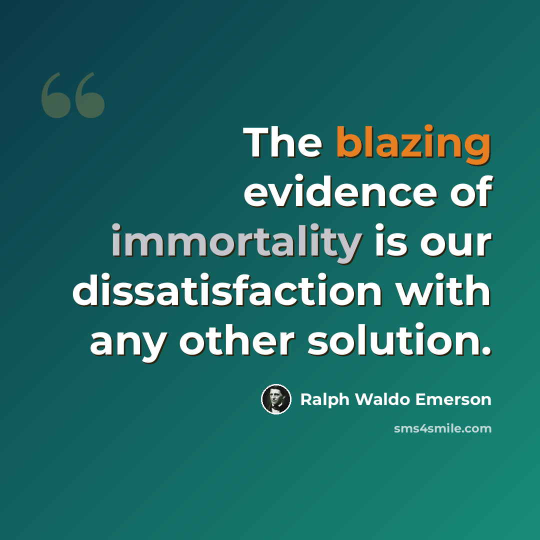 “The blazing evidence of immortality is our dissatisfaction with any other solution.” quote by Ralph Waldo Emerson
