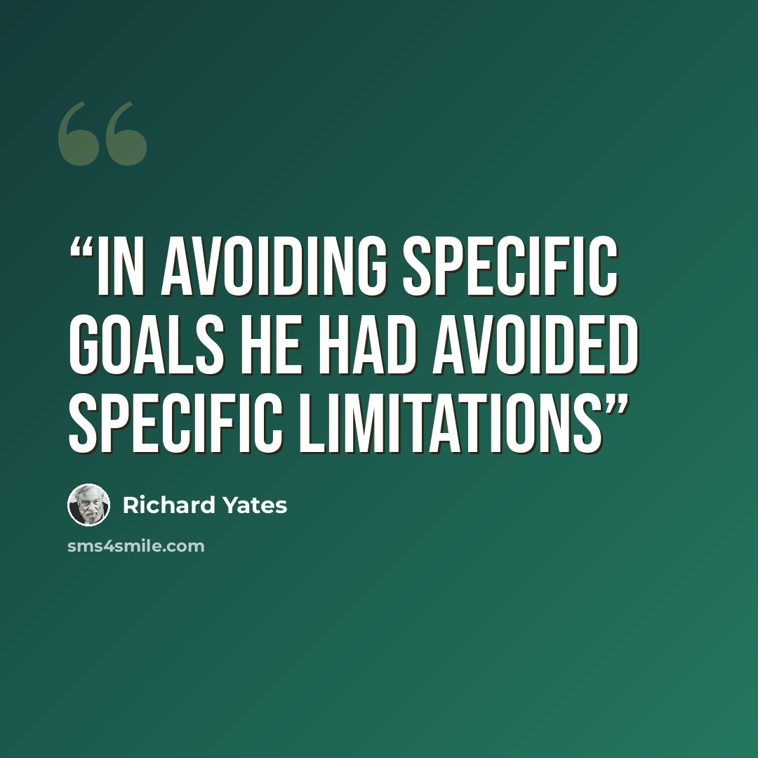 “in avoiding specific goals he had avoided specific limitations” quote by Richard Yates