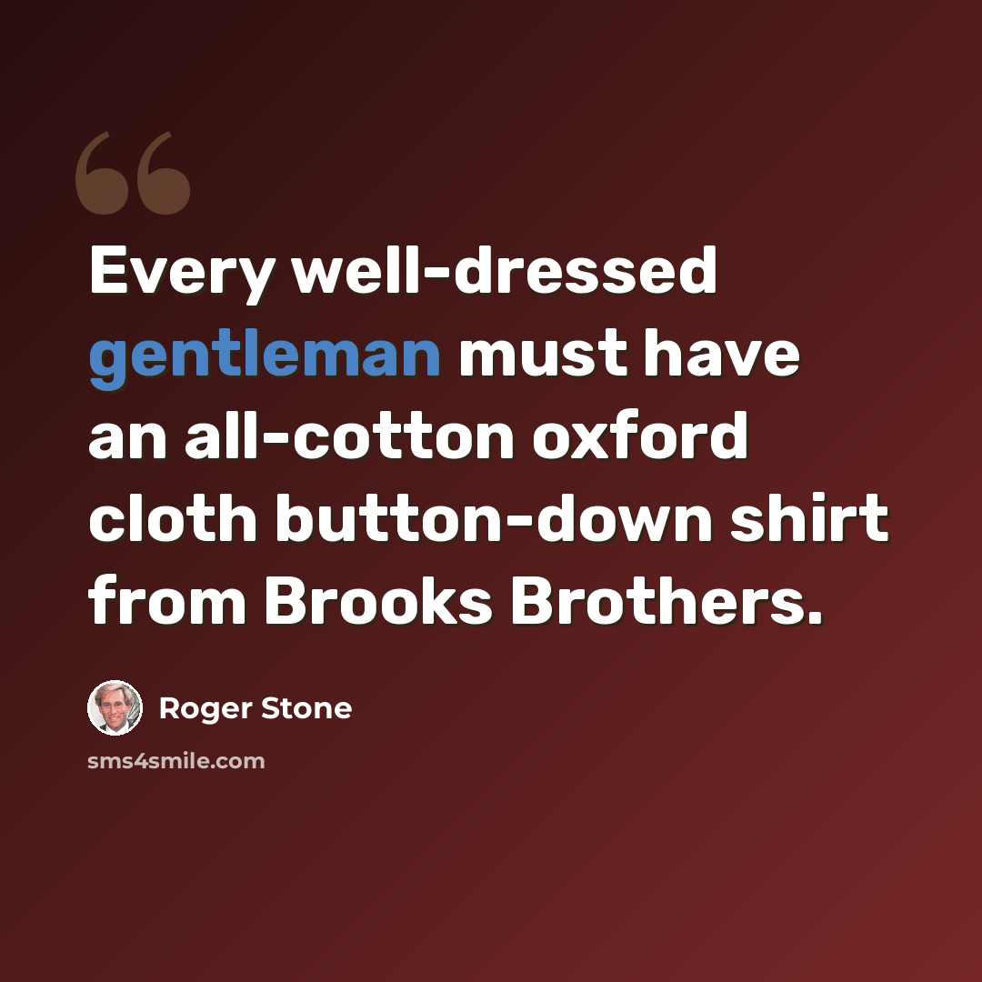 “Every well-dressed gentleman must have an all-cotton oxford cloth button-down shirt from Brooks Brothers.” quote by Roger Stone