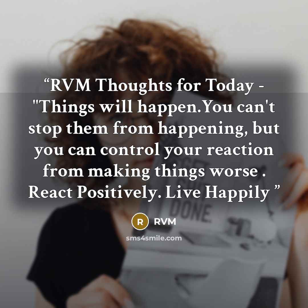 “RVM Thoughts for Today - "Things will happen.You can't stop them from happening, but you can control your reaction from making things worse . React Positively. Live Happily” quote by RVM