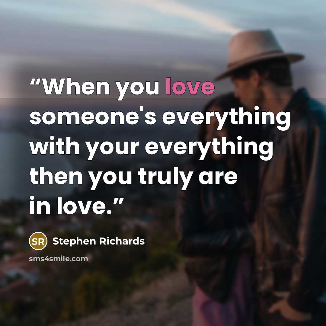 “When you love someone's everything with your everything then you truly are in love.” quote by Stephen Richards