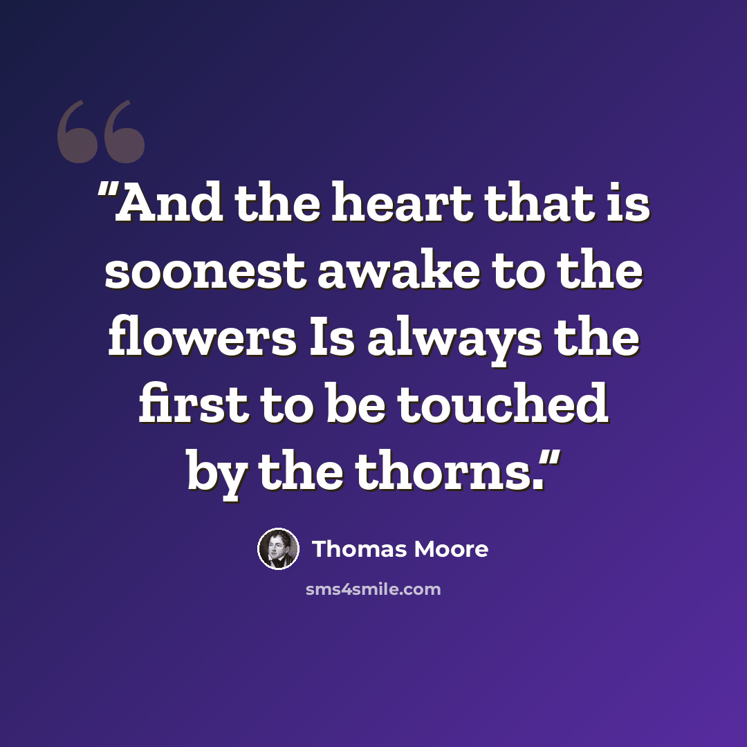 “And the heart that is soonest awake to the flowers Is always the first to be touched by the thorns.” quote by Thomas Moore