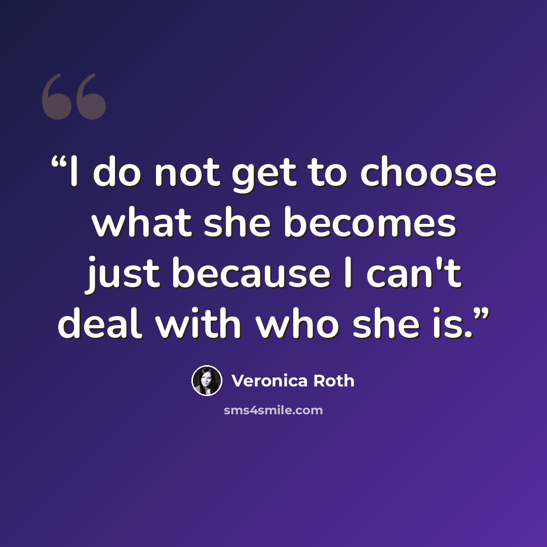 “I do not get to choose what she becomes just because I can't deal with who she is.” quote by Veronica Roth