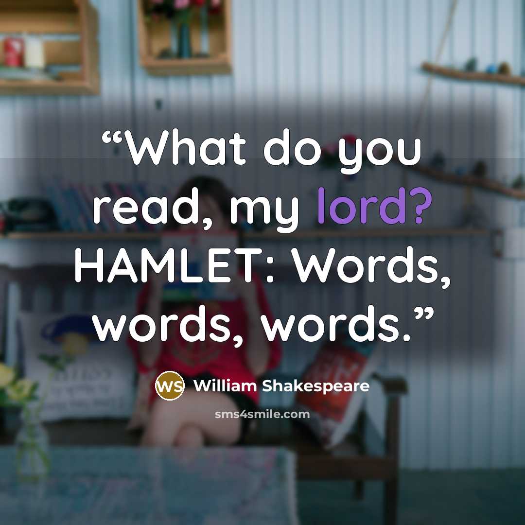 “What do you read, my lord? HAMLET: Words, words, words.” quote by William Shakespeare