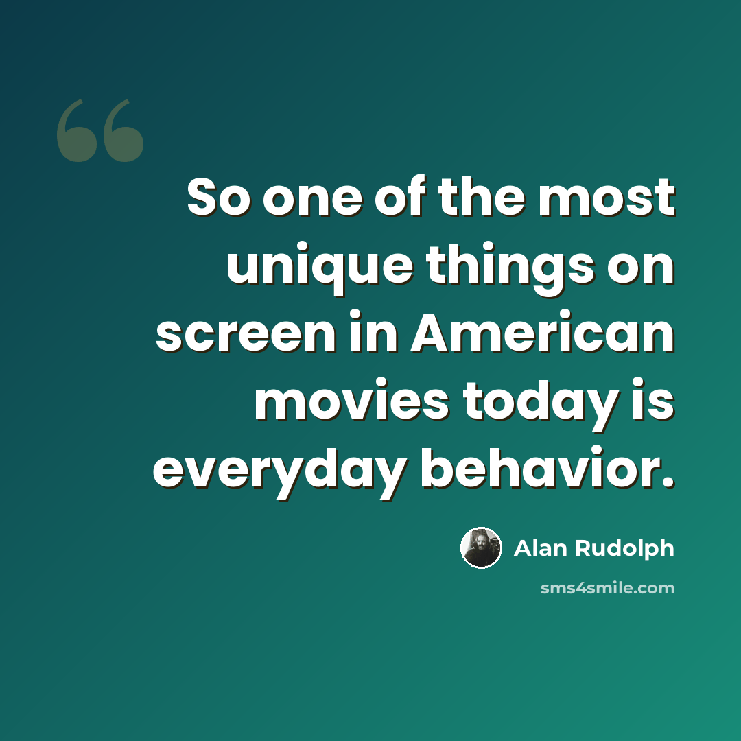 “So one of the most unique things on screen in American movies today is everyday behavior.” quote by Alan Rudolph