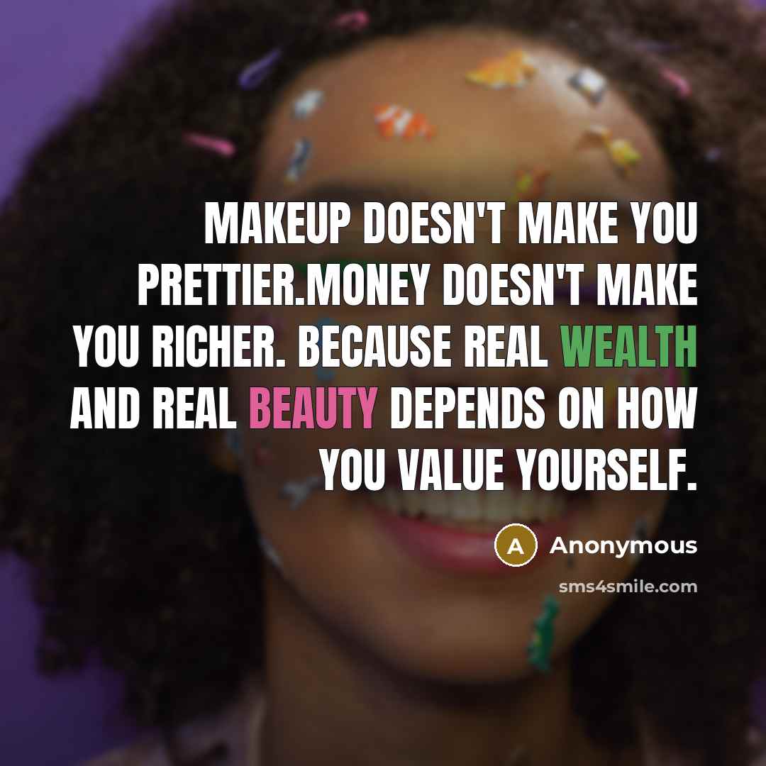 “Makeup doesn't make you prettier.Money doesn't make you richer. Because real wealth and real beauty depends on how you value yourself.” quote by Anonymous