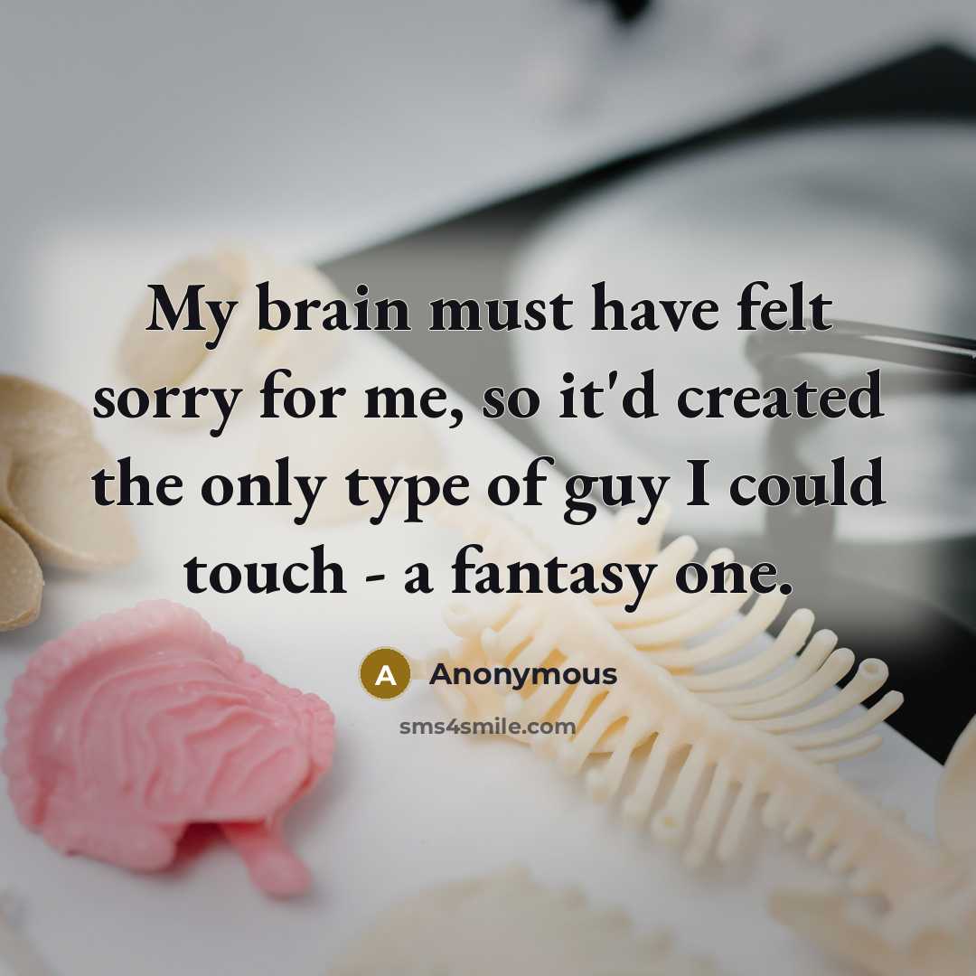 “My brain must have felt sorry for me, so it'd created the only type of guy I could touch - a fantasy one.” quote by Anonymous