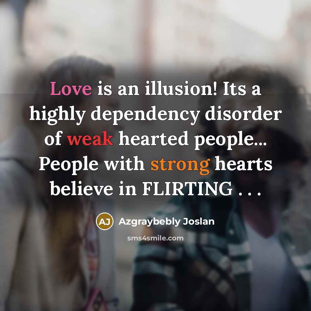 “Love is an illusion! Its a highly dependency disorder of weak hearted people... People with strong hearts believe in FLIRTING . . .” quote by Azgraybebly Joslan