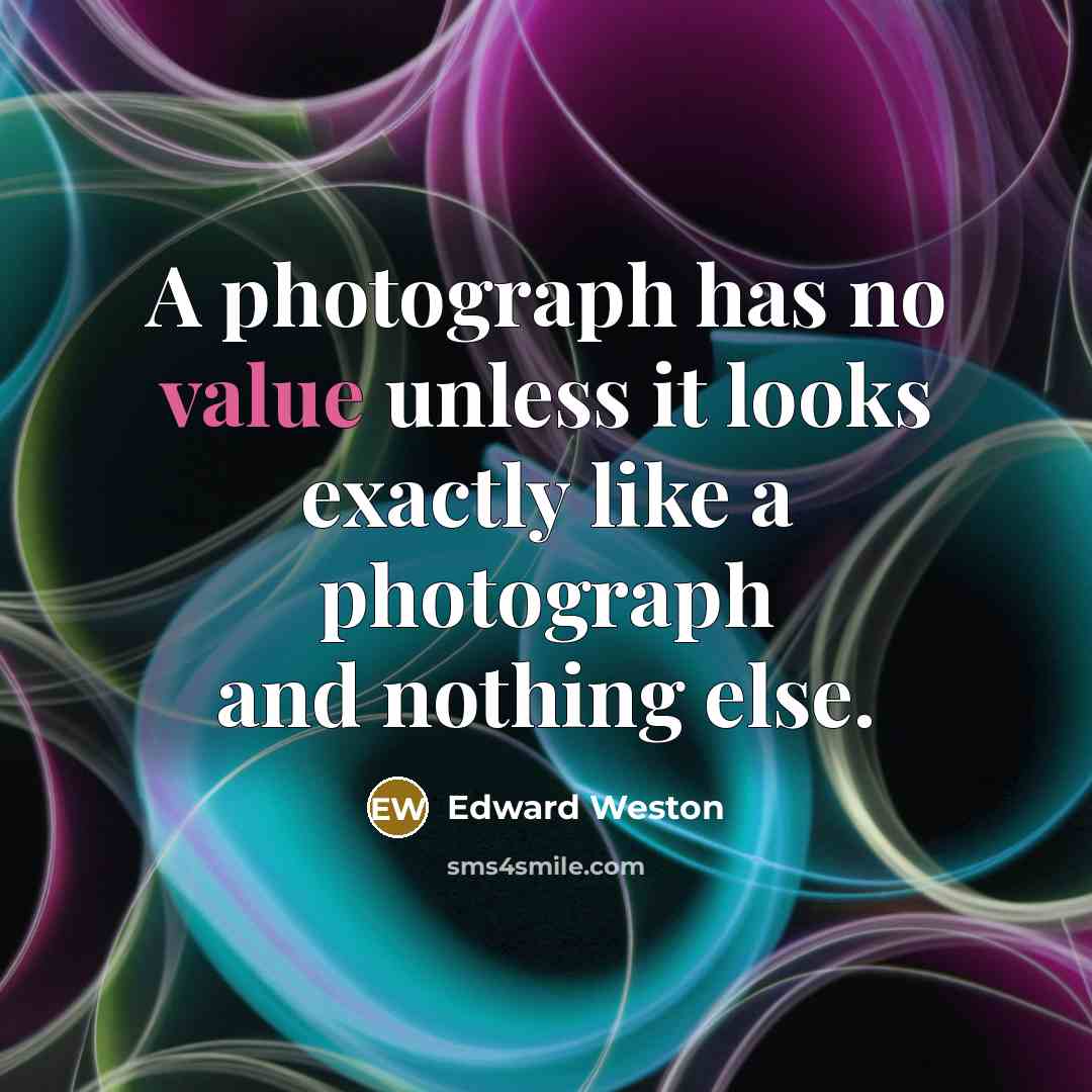 “A photograph has no value unless it looks exactly like a photograph and nothing else.” quote by Edward Weston