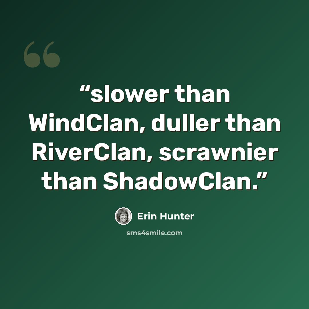 “slower than WindClan, duller than RiverClan, scrawnier than ShadowClan.” quote by Erin Hunter