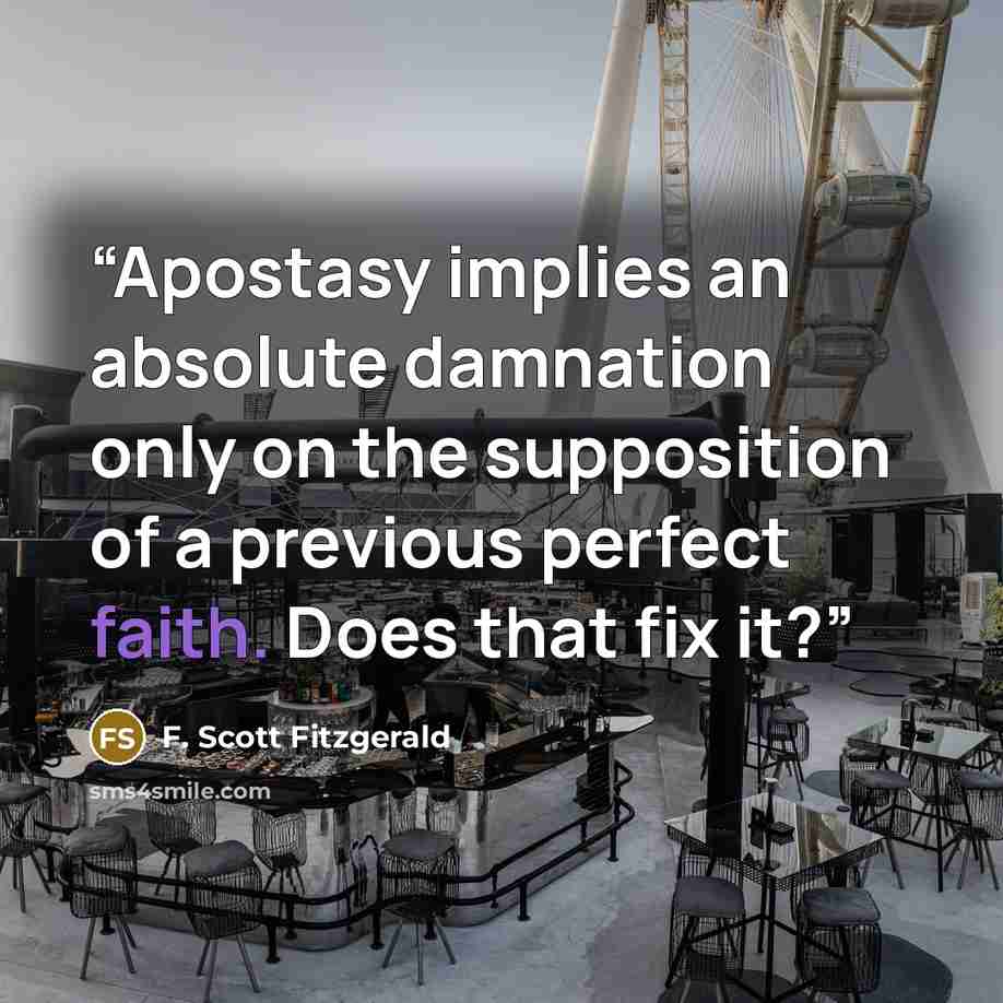 “Apostasy implies an absolute damnation only on the supposition of a previous perfect faith. Does that fix it?” quote by F. Scott Fitzgerald