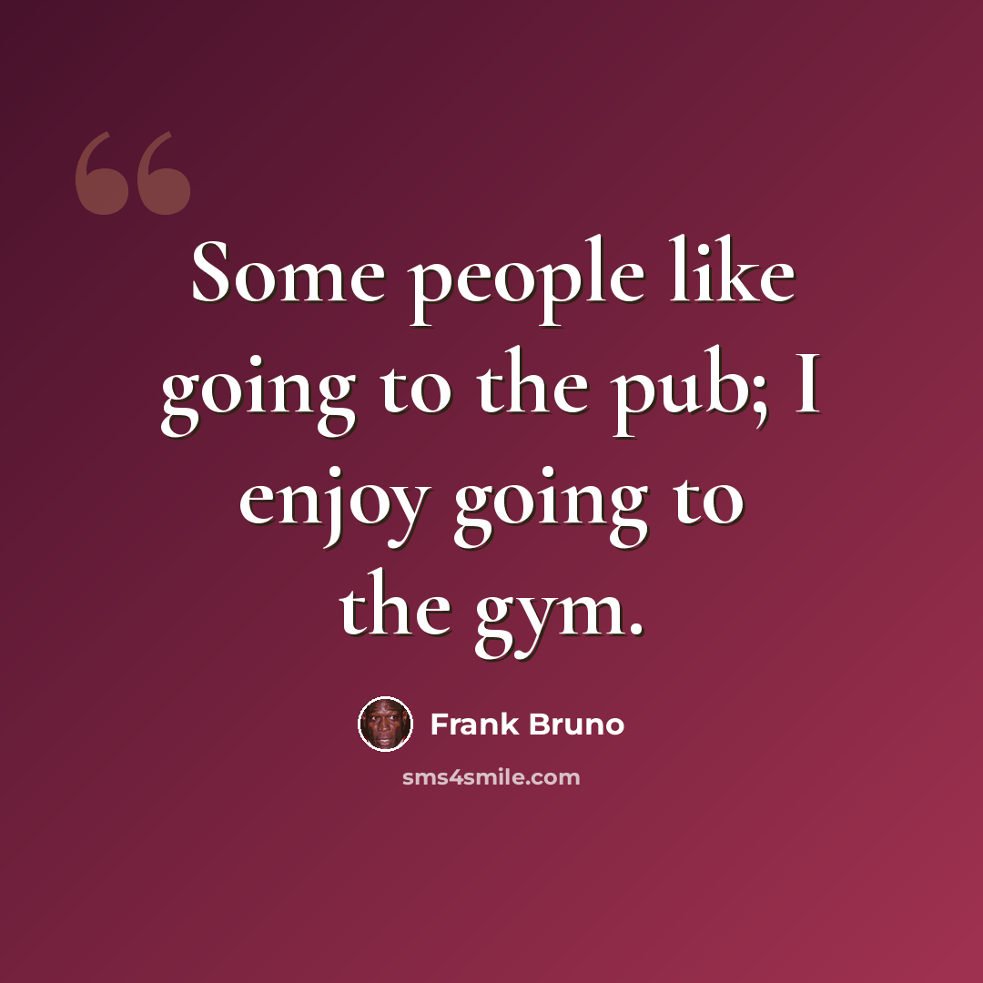 “Some people like going to the pub; I enjoy going to the gym.” quote by Frank Bruno