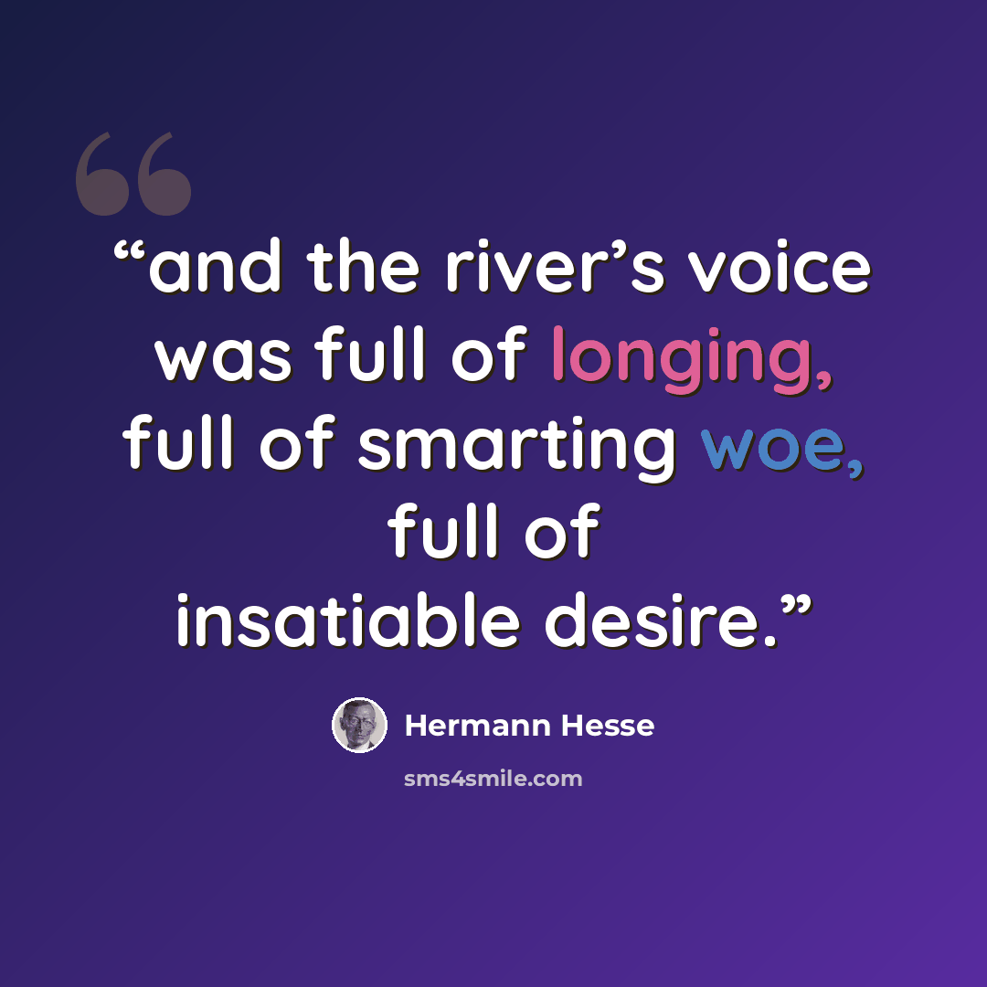 “and the river’s voice was full of longing, full of smarting woe, full of insatiable desire.” quote by Hermann Hesse