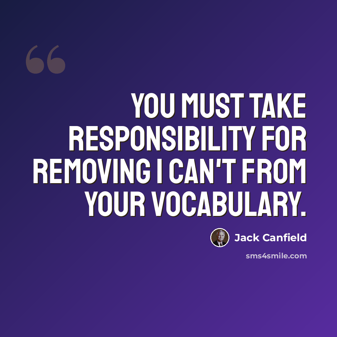 “You must take responsibility for removing I can't from your vocabulary.” quote by Jack Canfield