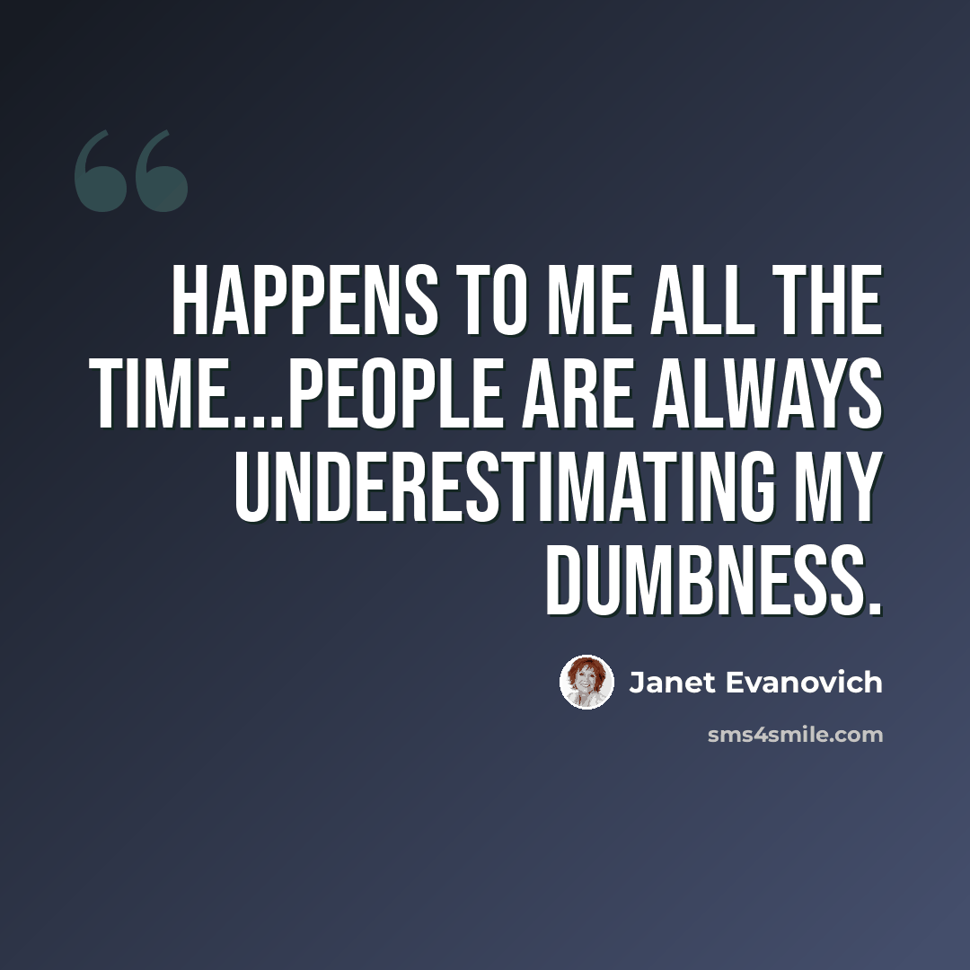 “Happens to me all the time...People are always underestimating my dumbness.” quote by Janet Evanovich