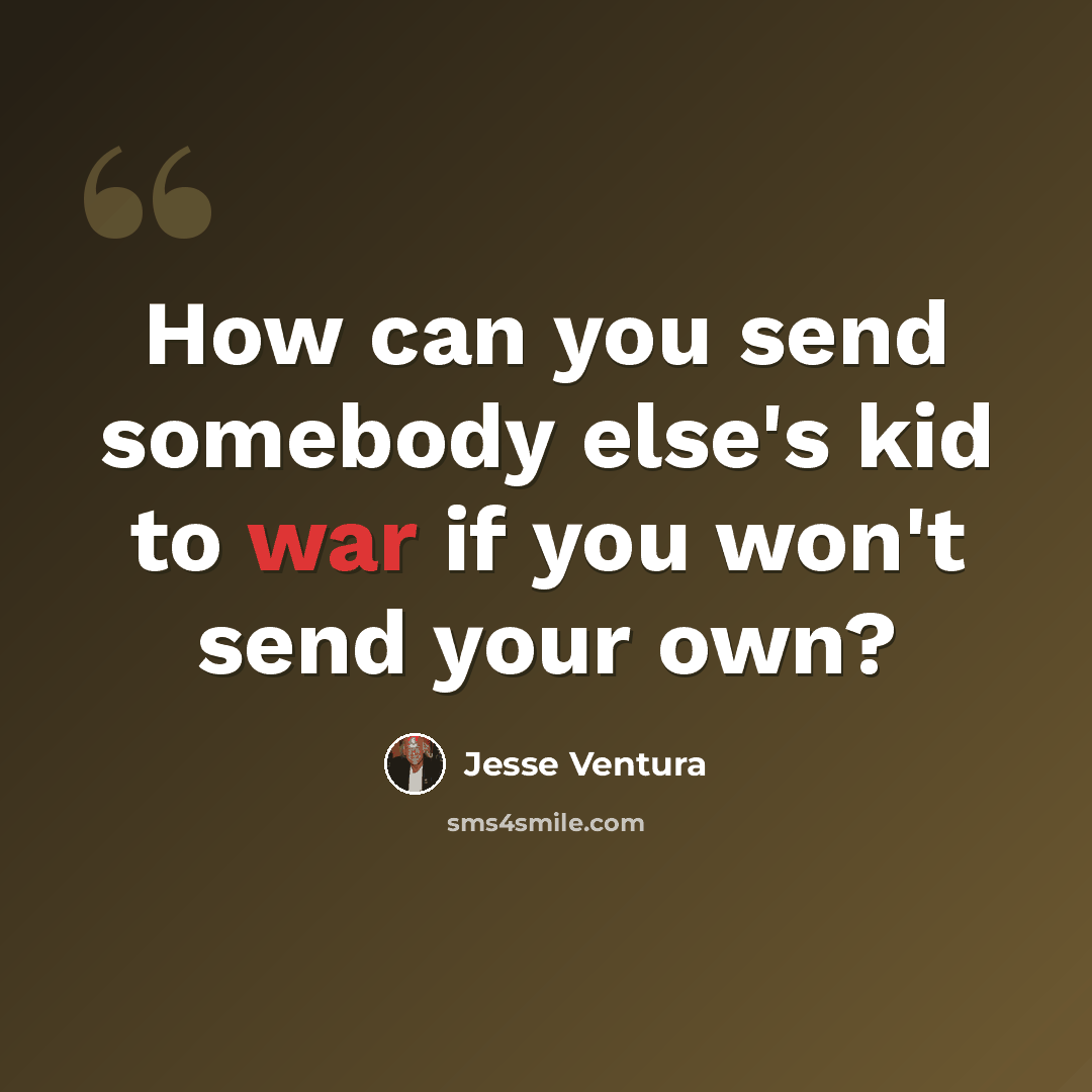 “How can you send somebody else's kid to war if you won't send your own?” quote by Jesse Ventura