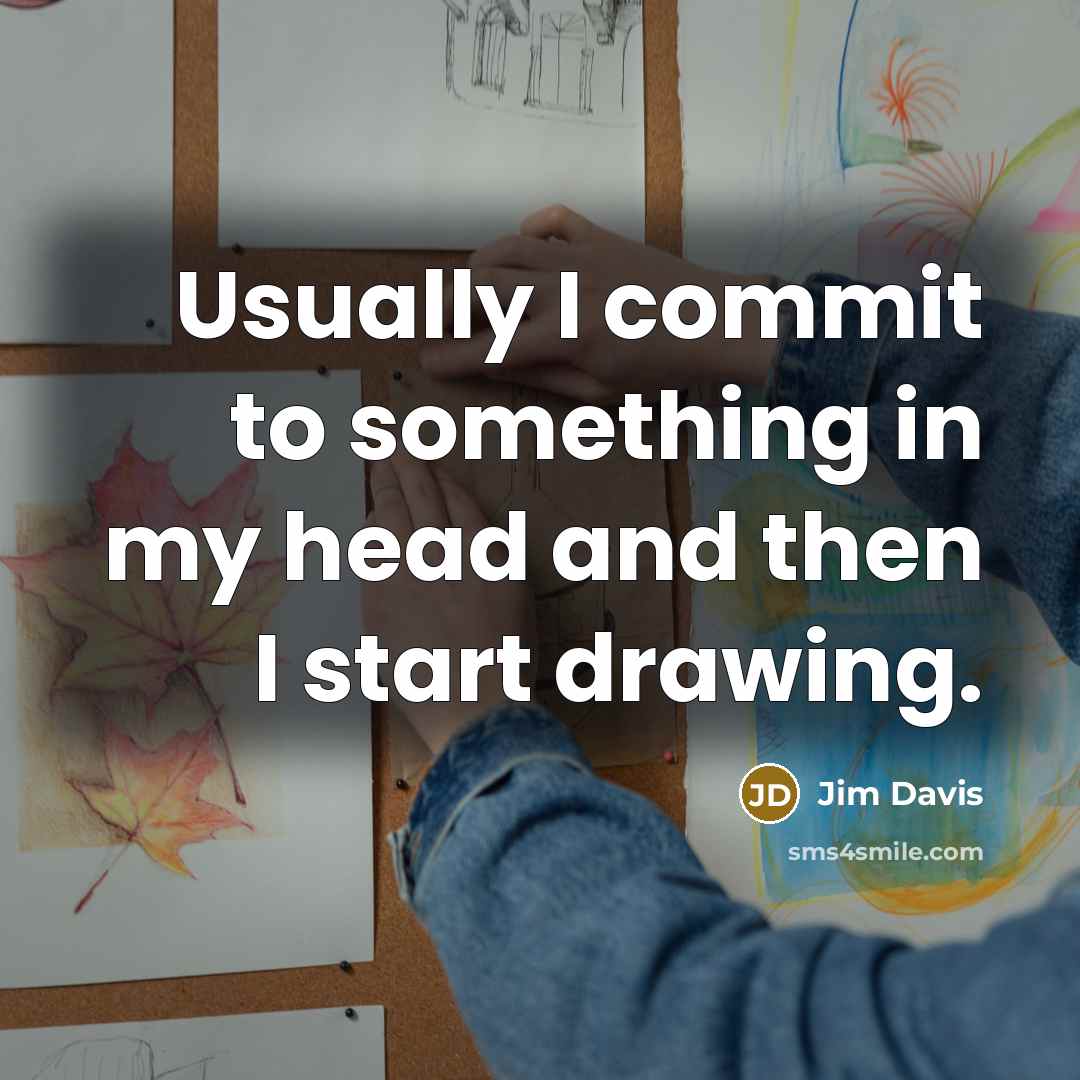 “Usually I commit to something in my head and then I start drawing.” quote by Jim Davis