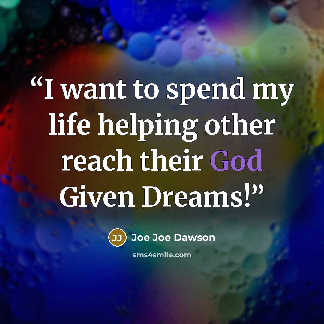 “I want to spend my life helping other reach their God Given Dreams!” quote by Joe Joe Dawson