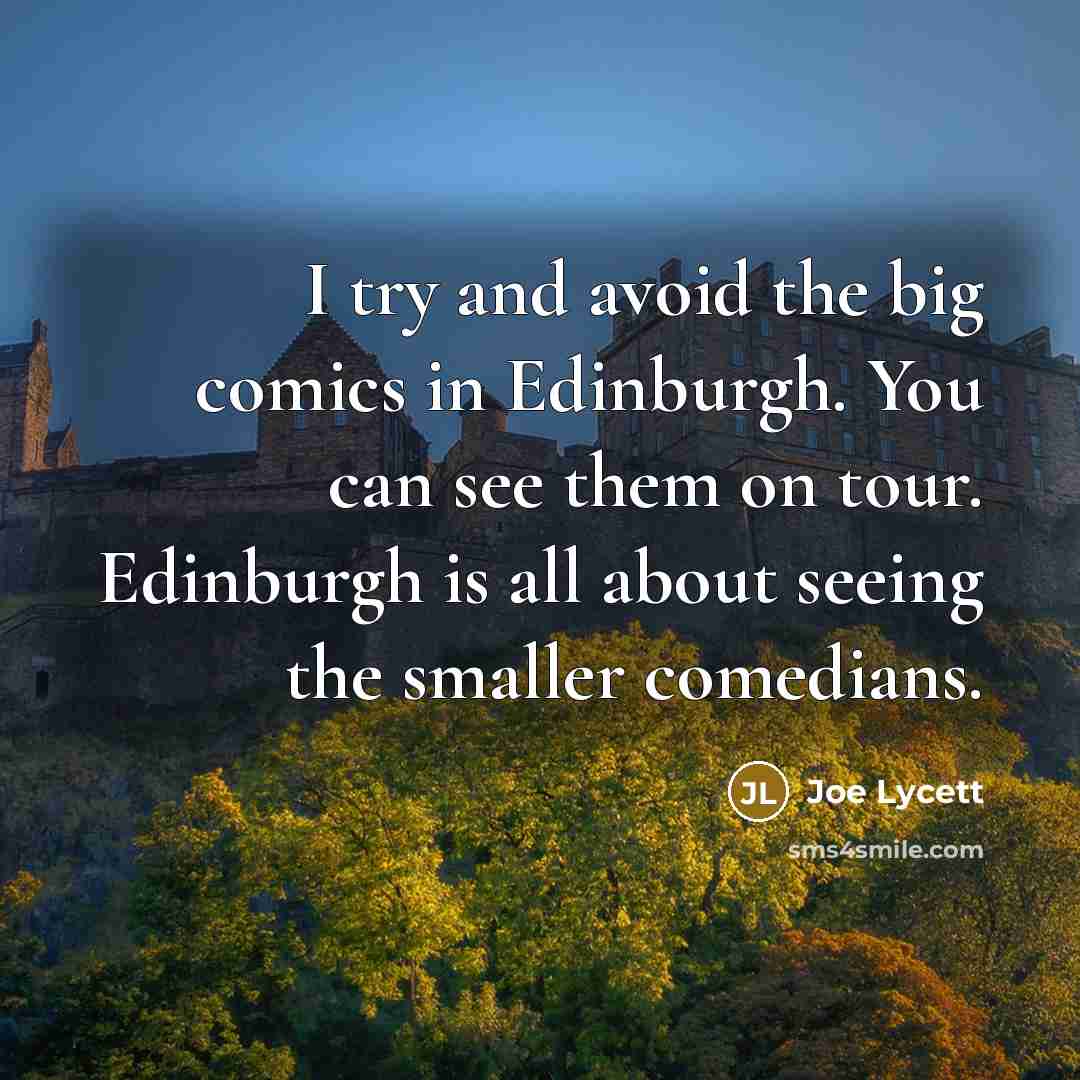 “I try and avoid the big comics in Edinburgh. You can see them on tour. Edinburgh is all about seeing the smaller comedians.” quote by Joe Lycett