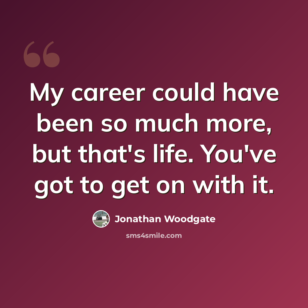 “My career could have been so much more, but that's life. You've got to get on with it.” quote by Jonathan Woodgate