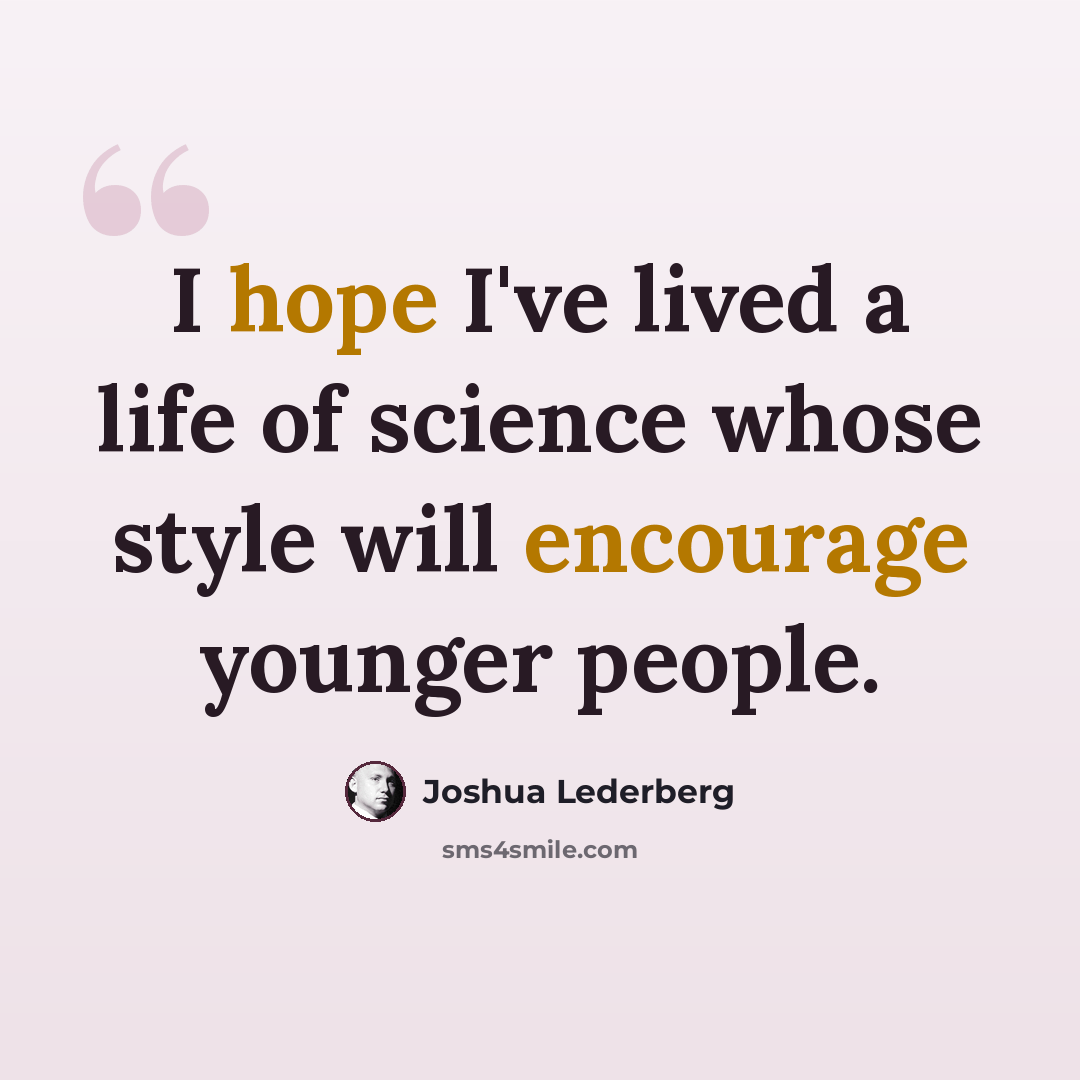 “I hope I've lived a life of science whose style will encourage younger people.” quote by Joshua Lederberg