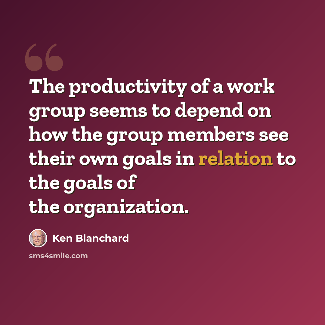 “The productivity of a work group seems to depend on how the group members see their own goals in relation to the goals of the organization.” quote by Ken Blanchard