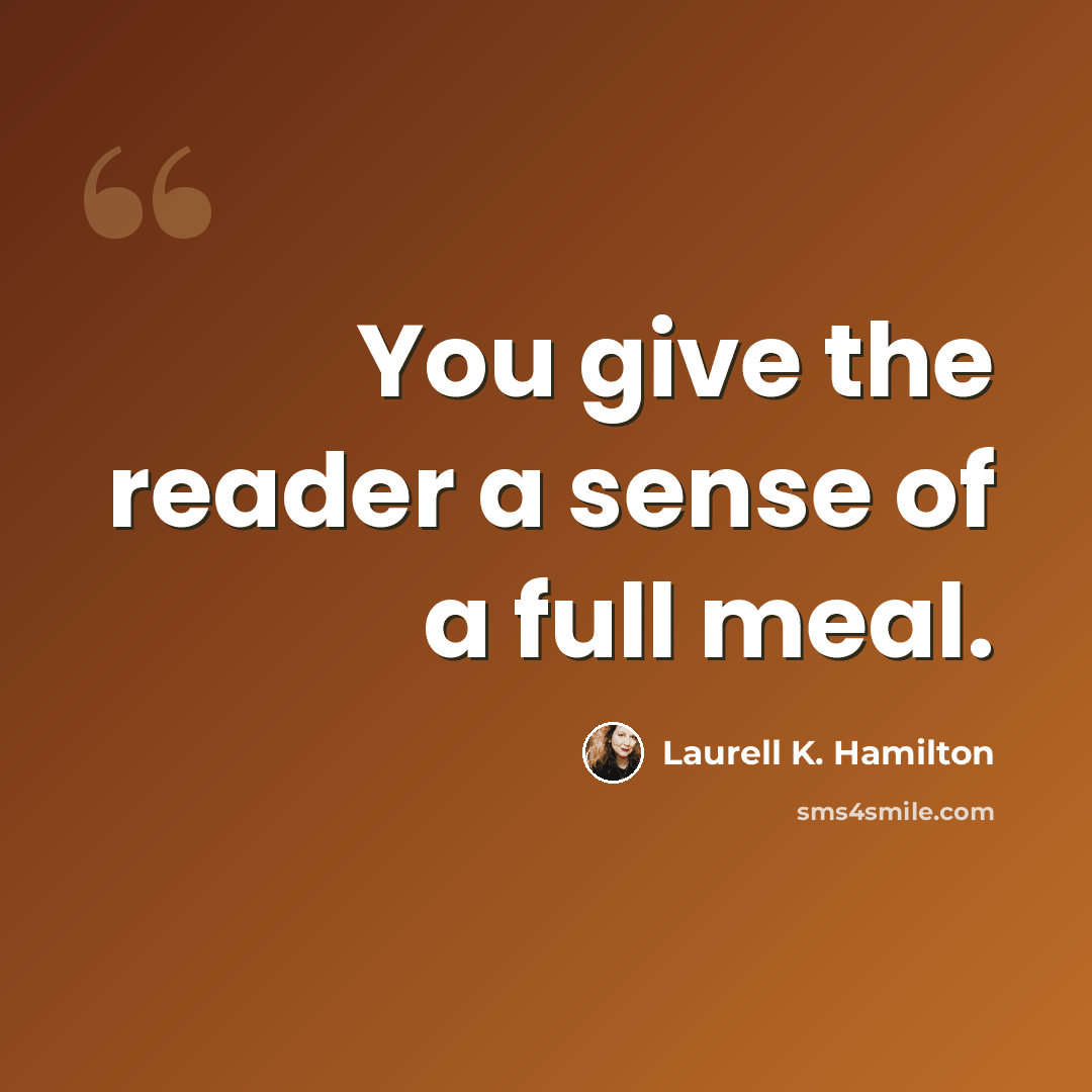 “You give the reader a sense of a full meal.” quote by Laurell K. Hamilton
