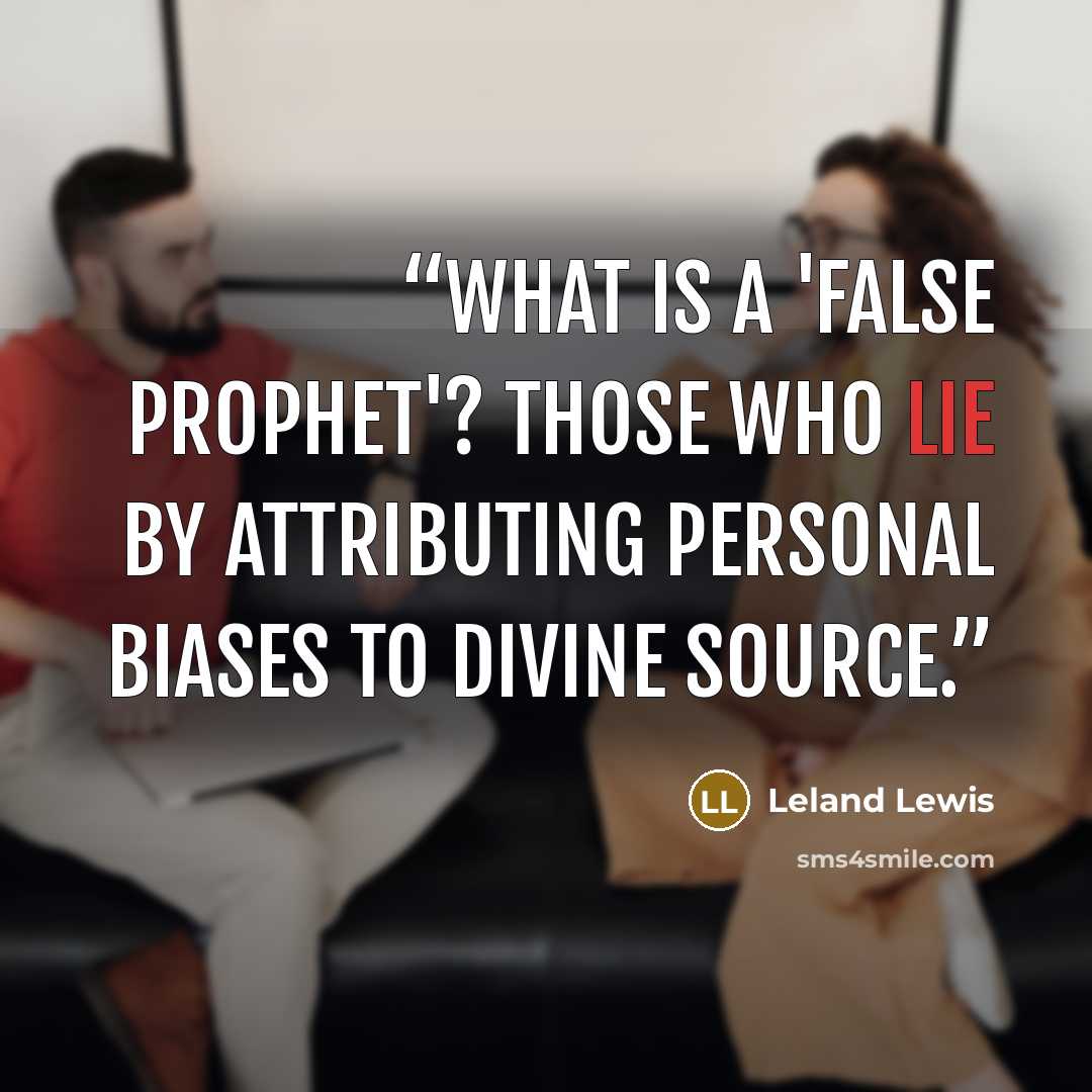 “What is a 'false prophet'? Those who lie by attributing personal biases to divine source.” quote by Leland Lewis