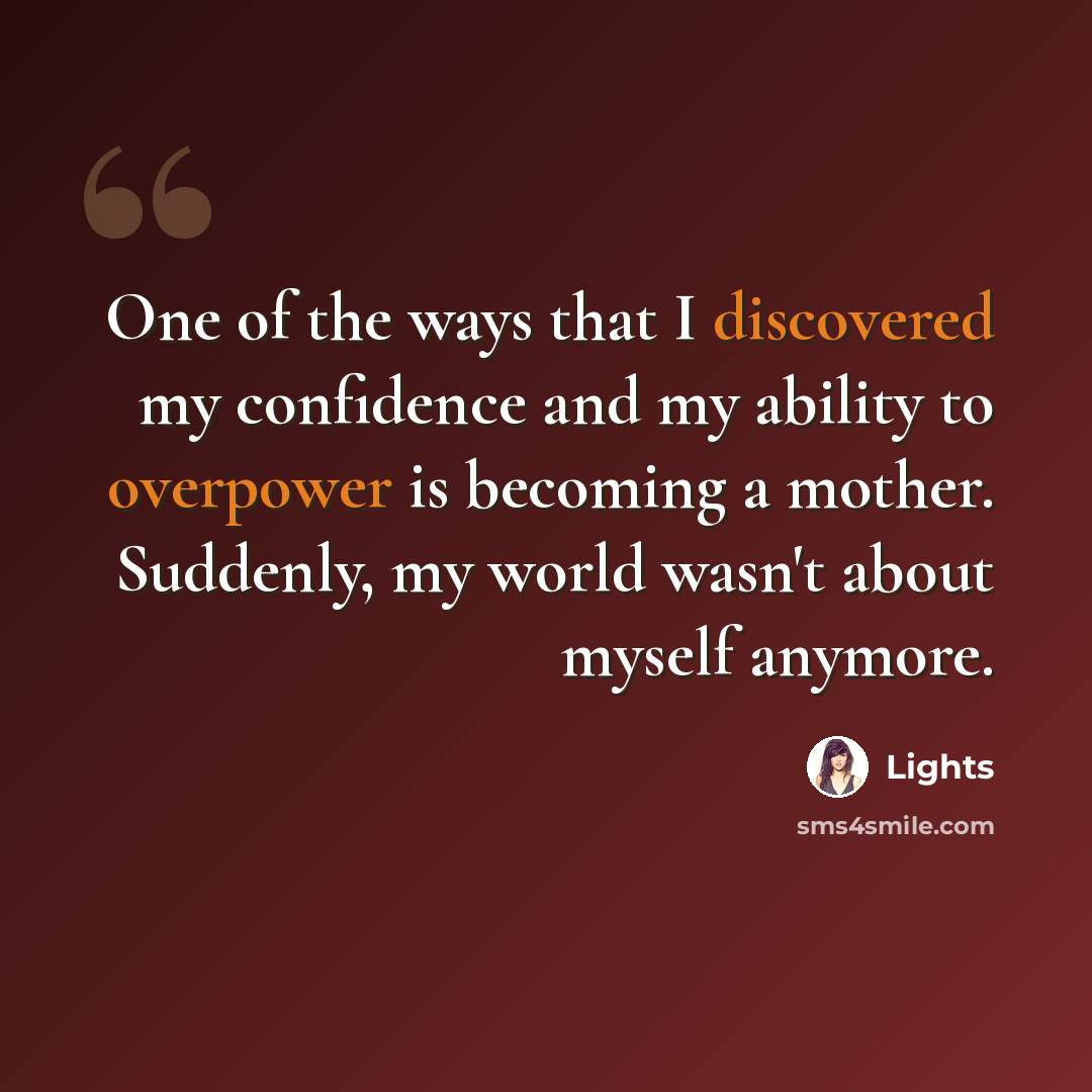 “One of the ways that I discovered my confidence and my ability to overpower is becoming a mother. Suddenly, my world wasn't about myself anymore.” quote by Lights