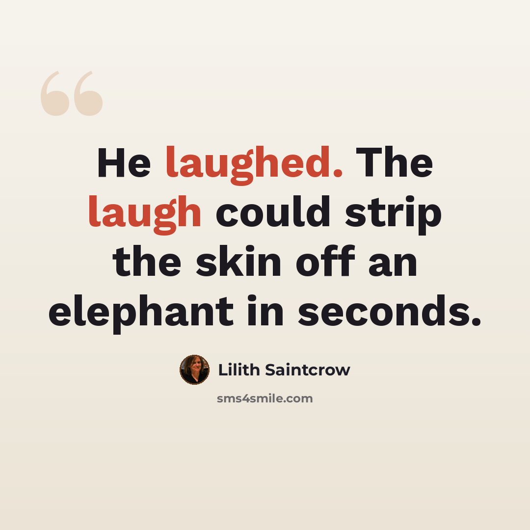 “He laughed. The laugh could strip the skin off an elephant in seconds.” quote by Lilith Saintcrow