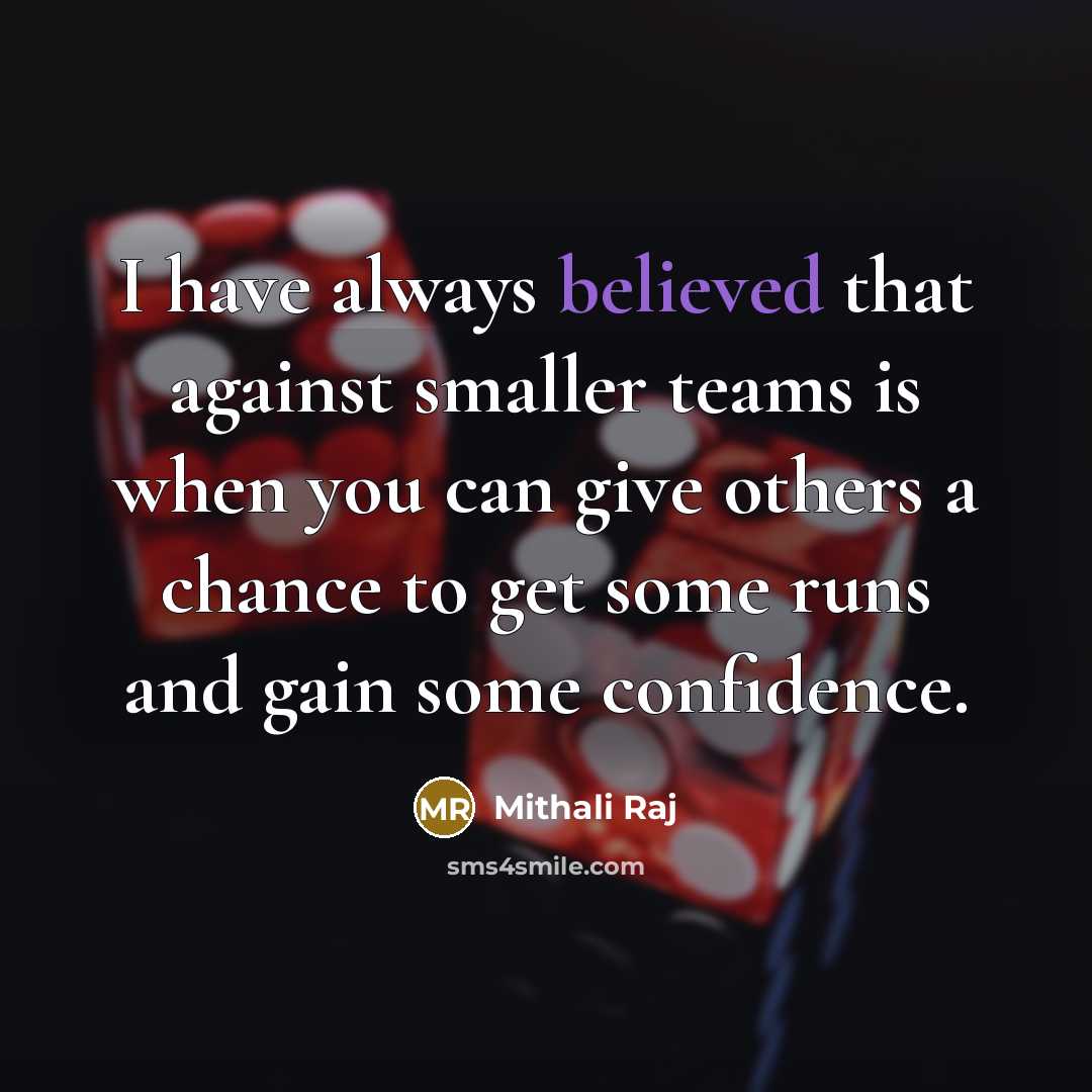 “I have always believed that against smaller teams is when you can give others a chance to get some runs and gain some confidence.” quote by Mithali Raj