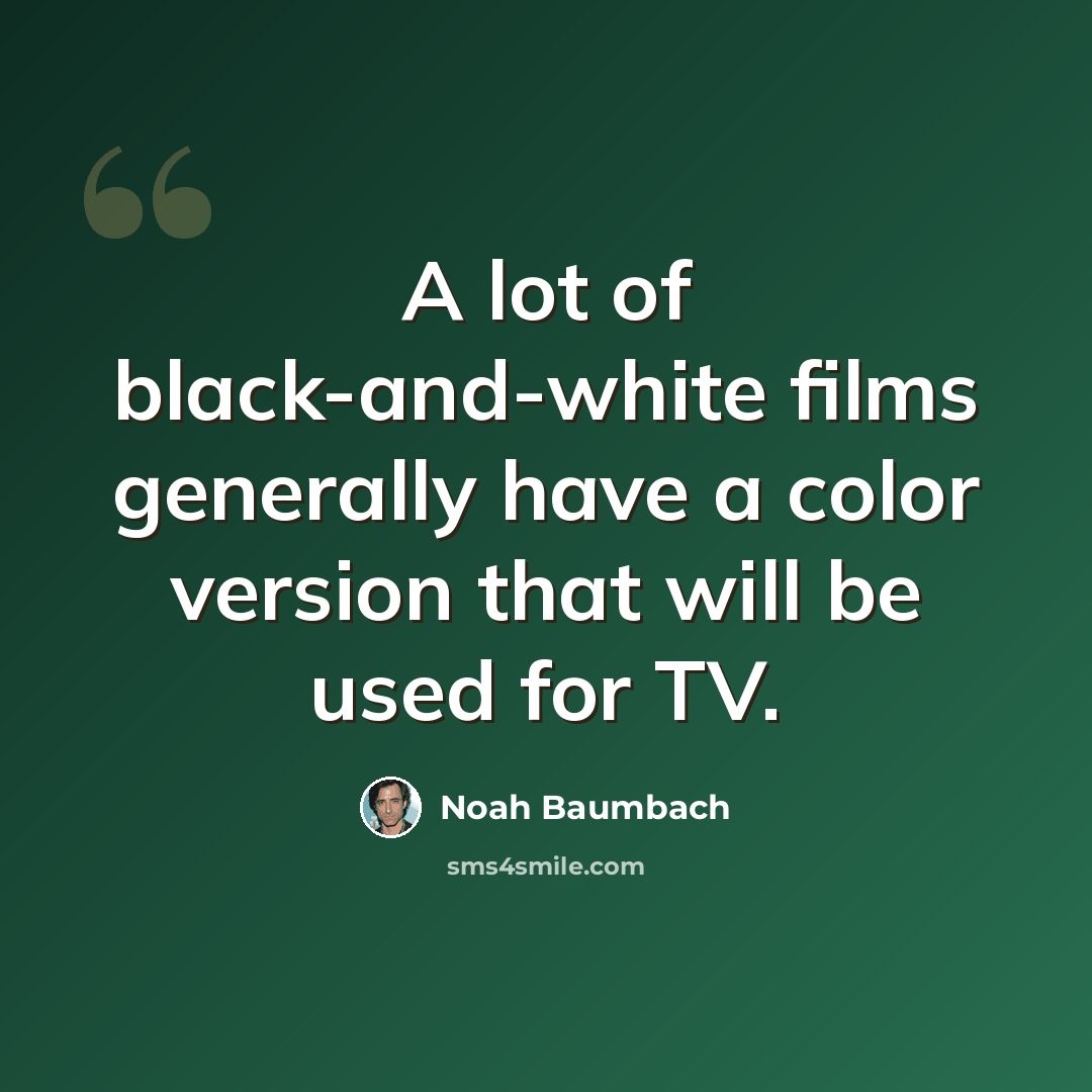 “A lot of black-and-white films generally have a color version that will be used for TV.” quote by Noah Baumbach