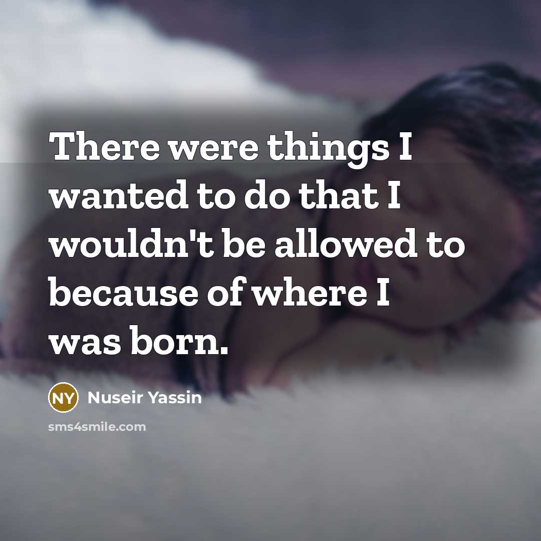 “There were things I wanted to do that I wouldn't be allowed to because of where I was born.” quote by Nuseir Yassin