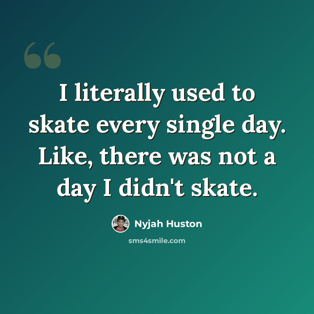 “I literally used to skate every single day. Like, there was not a day I didn't skate.” quote by Nyjah Huston