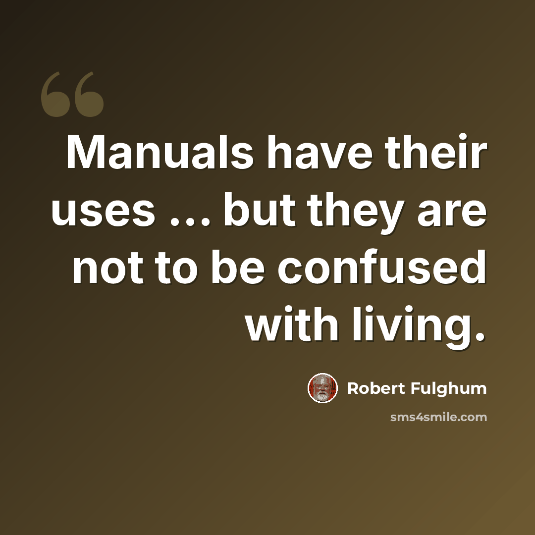 “Manuals have their uses ... but they are not to be confused with living.” quote by Robert Fulghum