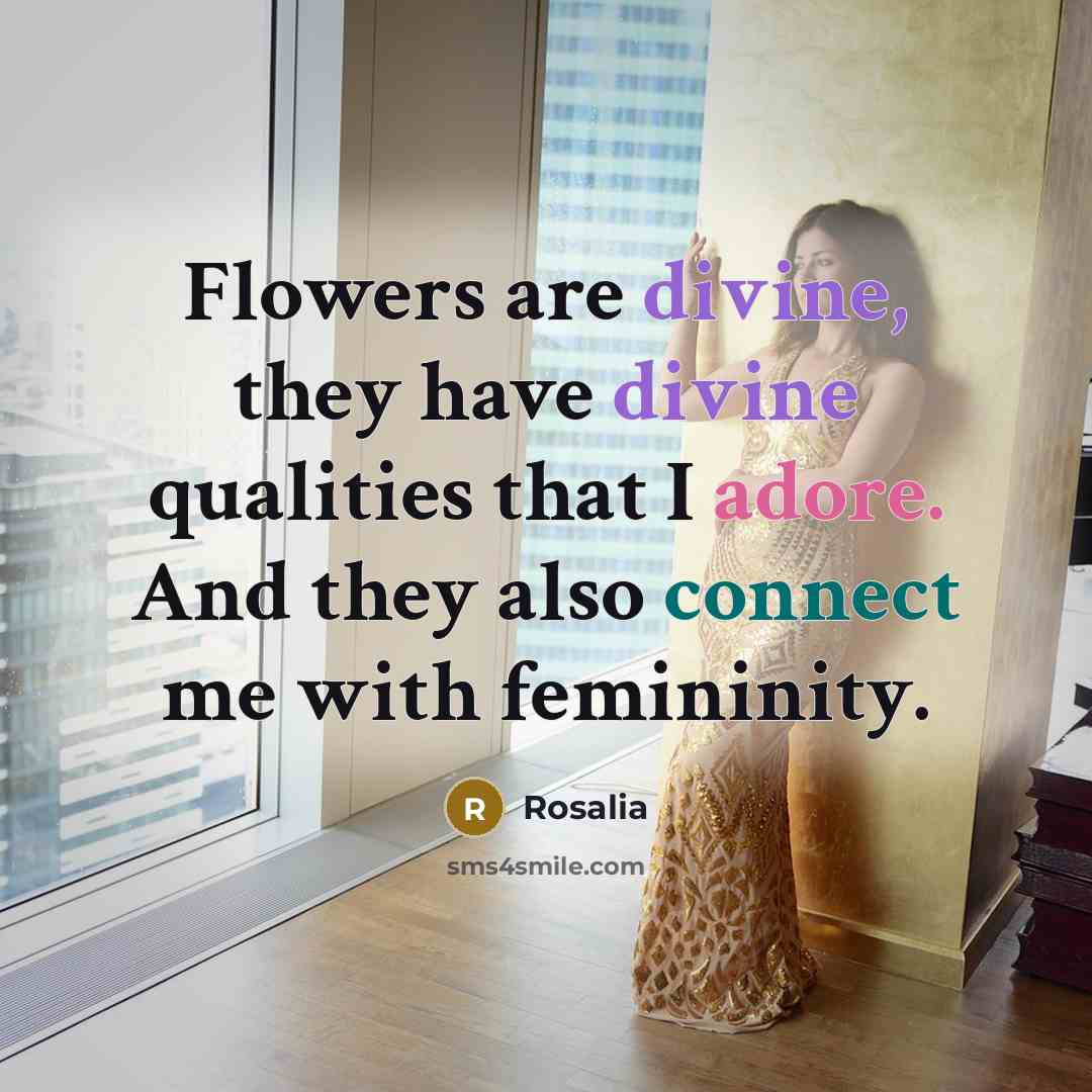 “Flowers are divine, they have divine qualities that I adore. And they also connect me with femininity.” quote by Rosalia