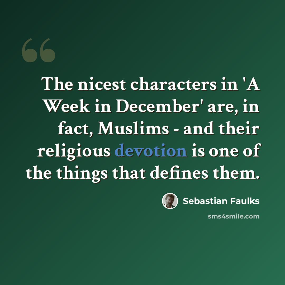 “The nicest characters in 'A Week in December' are, in fact, Muslims - and their religious devotion is one of the things that defines them.” quote by Sebastian Faulks