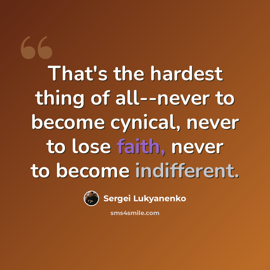“That's the hardest thing of all--never to become cynical, never to lose faith, never to become indifferent.” quote by Sergei Lukyanenko