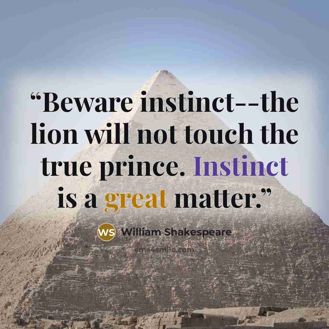 “Beware instinct--the lion will not touch the true prince. Instinct is a great matter.” quote by William Shakespeare