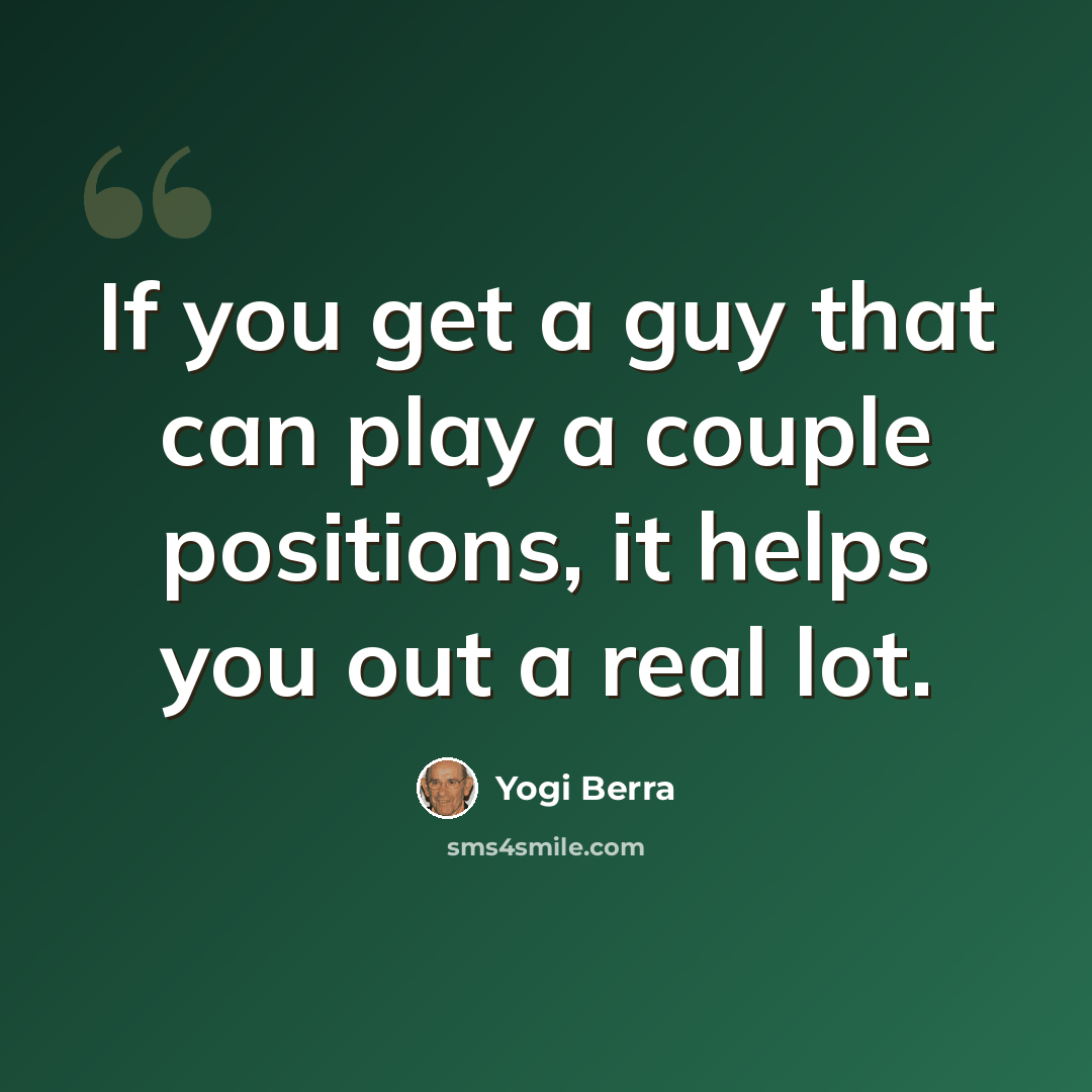“If you get a guy that can play a couple positions, it helps you out a real lot.” quote by Yogi Berra