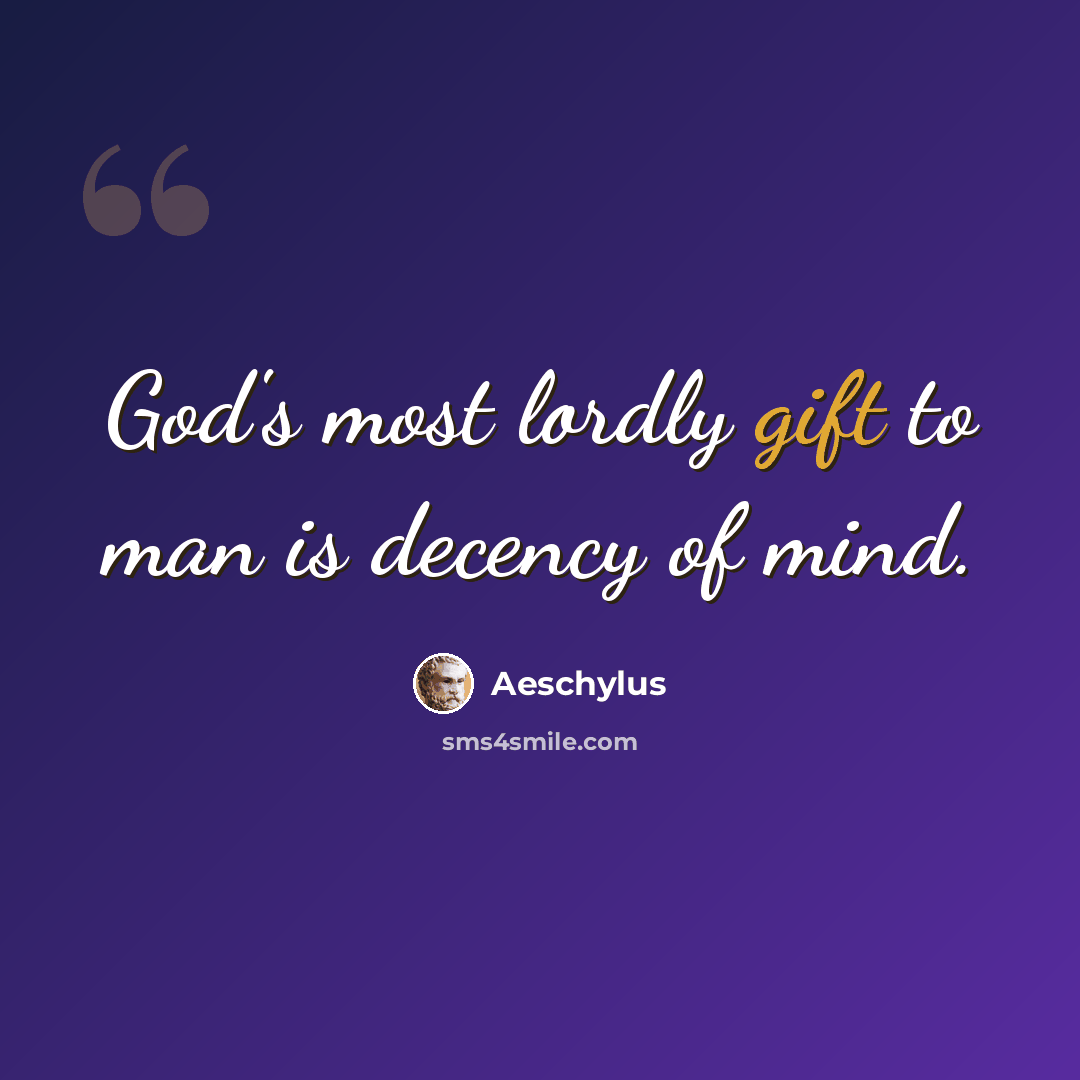 “God's most lordly gift to man is decency of mind.” quote by Aeschylus