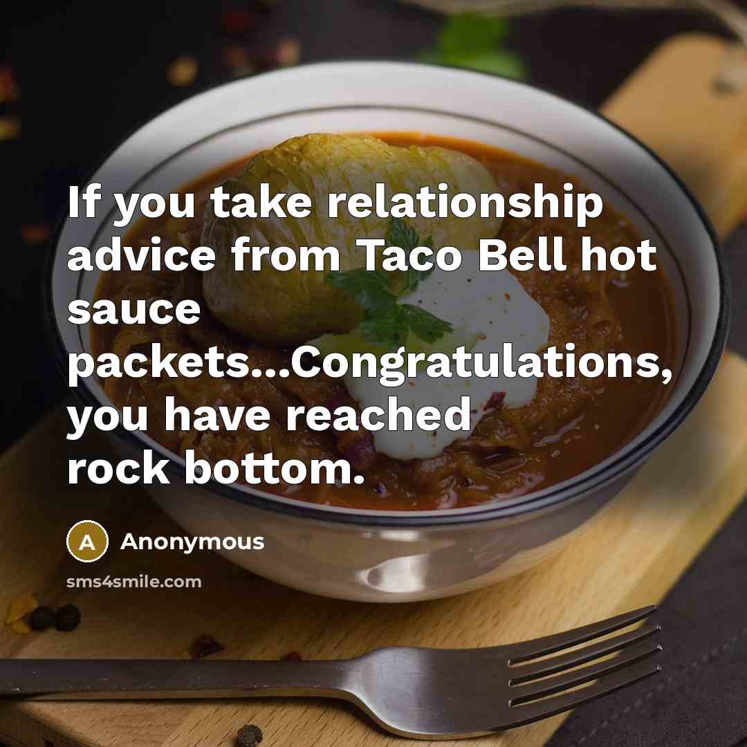 “If you take relationship advice from Taco Bell hot sauce packets...Congratulations, you have reached rock bottom.” quote by Anonymous