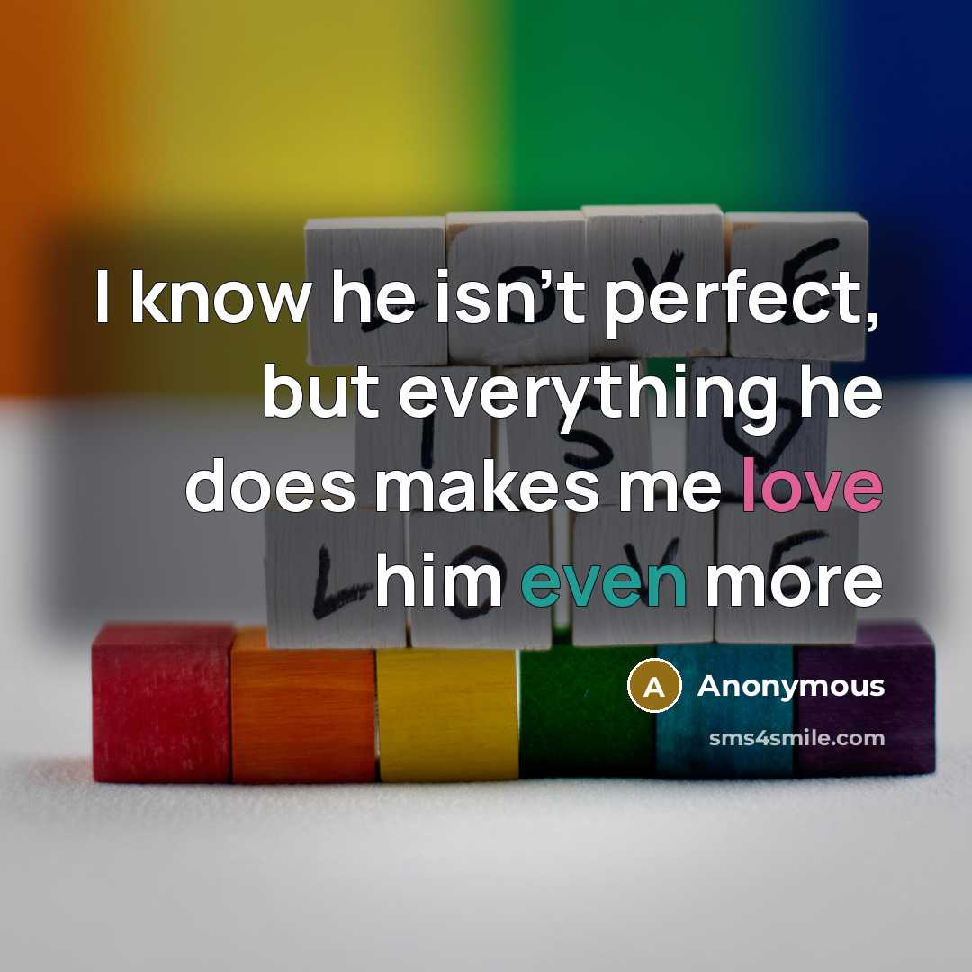 “I know he isn't perfect, but everything he does makes me love him even more” quote by Anonymous