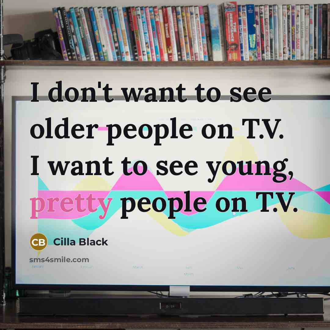 “I don't want to see older people on T.V. I want to see young, pretty people on T.V.” quote by Cilla Black